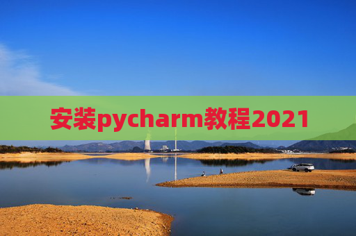 安装pycharm教程2021
